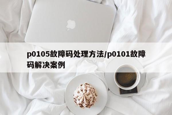 p0105故障码处理方法/p0101故障码解决案例