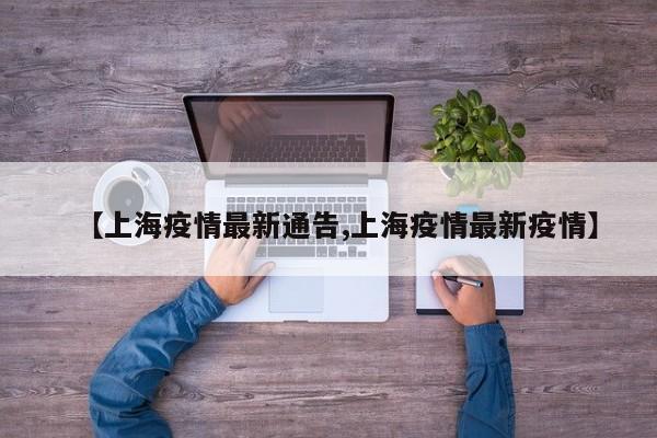 【上海疫情最新通告,上海疫情最新疫情】