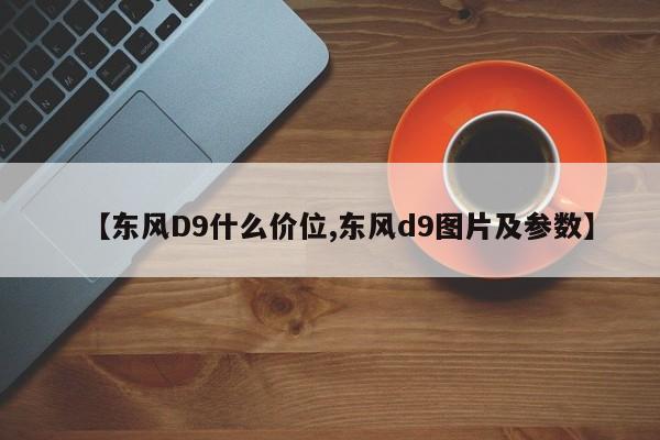 【东风D9什么价位,东风d9图片及参数】