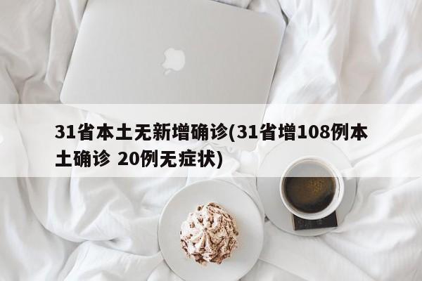 31省本土无新增确诊(31省增108例本土确诊 20例无症状)