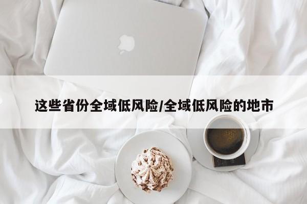 这些省份全域低风险/全域低风险的地市