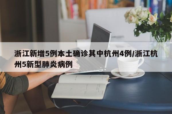 浙江新增5例本土确诊其中杭州4例/浙江杭州5新型肺炎病例