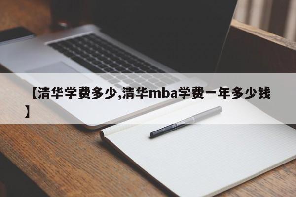 【清华学费多少,清华mba学费一年多少钱】