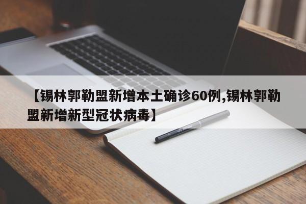 【锡林郭勒盟新增本土确诊60例,锡林郭勒盟新增新型冠状病毒】