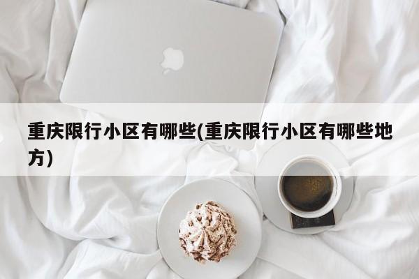 重庆限行小区有哪些(重庆限行小区有哪些地方)