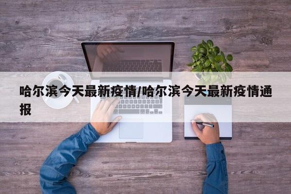 哈尔滨今天最新疫情/哈尔滨今天最新疫情通报