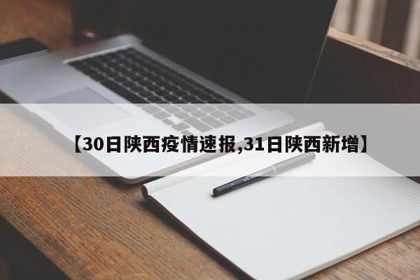 【30日陕西疫情速报,31日陕西新增】