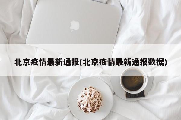 北京疫情最新通报(北京疫情最新通报数据)