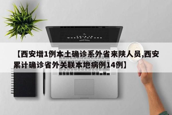 【西安增1例本土确诊系外省来陕人员,西安累计确诊省外关联本地病例14例】