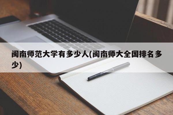 闽南师范大学有多少人(闽南师大全国排名多少)
