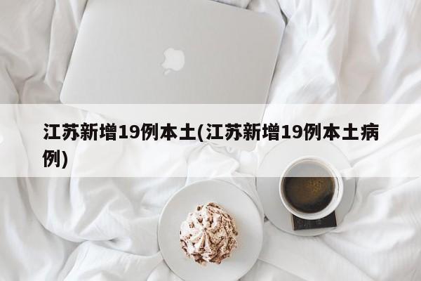 江苏新增19例本土(江苏新增19例本土病例)