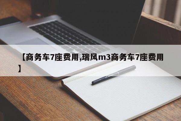 【商务车7座费用,瑞风m3商务车7座费用】