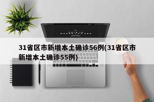 31省区市新增本土确诊56例(31省区市新增本土确诊55例)