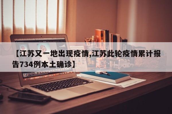 【江苏又一地出现疫情,江苏此轮疫情累计报告734例本土确诊】