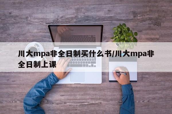 川大mpa非全日制买什么书/川大mpa非全日制上课
