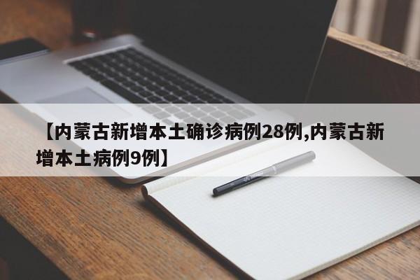 【内蒙古新增本土确诊病例28例,内蒙古新增本土病例9例】
