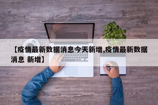 【疫情最新数据消息今天新增,疫情最新数据消息 新增】