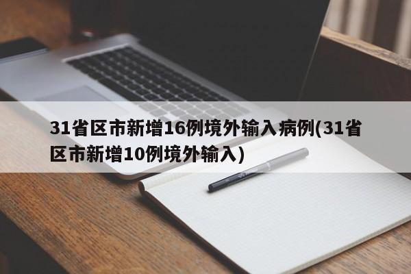 31省区市新增16例境外输入病例(31省区市新增10例境外输入)