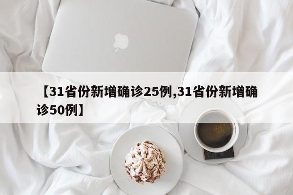 【31省份新增确诊25例,31省份新增确诊50例】