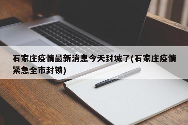 石家庄疫情最新消息今天封城了(石家庄疫情紧急全市封锁)