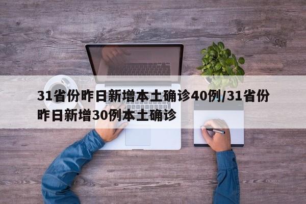 31省份昨日新增本土确诊40例/31省份昨日新增30例本土确诊