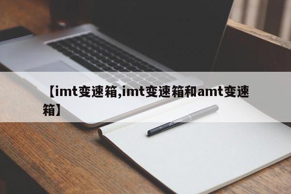 【imt变速箱,imt变速箱和amt变速箱】