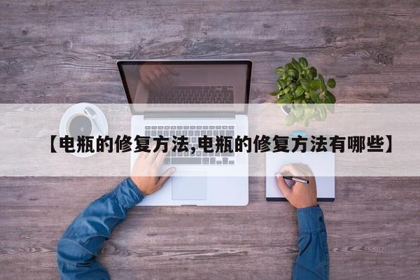 【电瓶的修复方法,电瓶的修复方法有哪些】