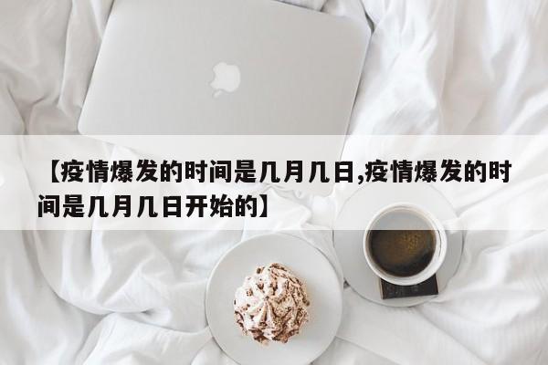 【疫情爆发的时间是几月几日,疫情爆发的时间是几月几日开始的】