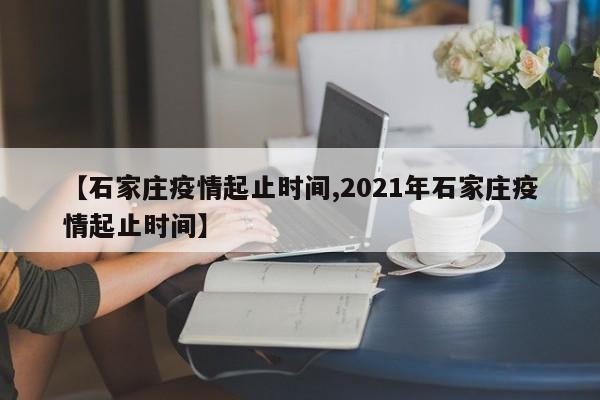 【石家庄疫情起止时间,2021年石家庄疫情起止时间】