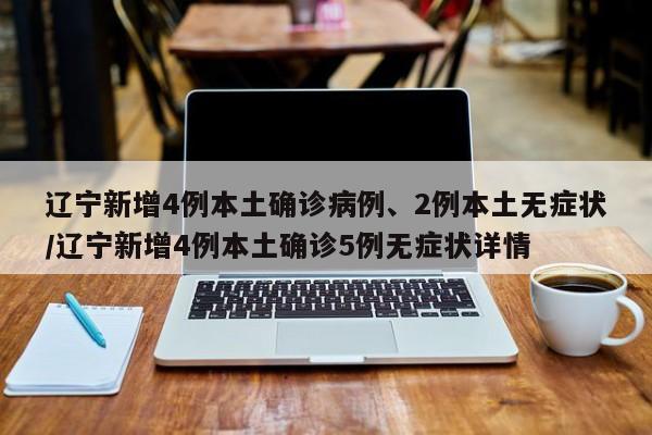 辽宁新增4例本土确诊病例、2例本土无症状/辽宁新增4例本土确诊5例无症状详情