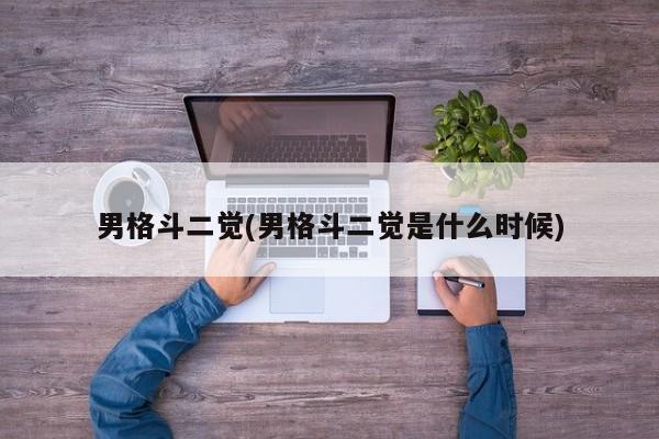 男格斗二觉(男格斗二觉是什么时候)