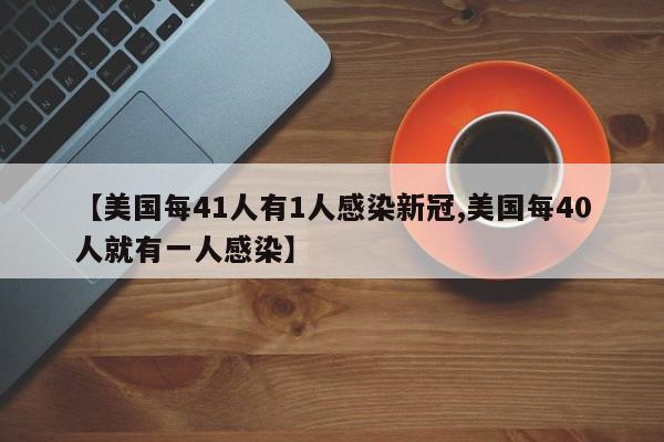 【美国每41人有1人感染新冠,美国每40人就有一人感染】