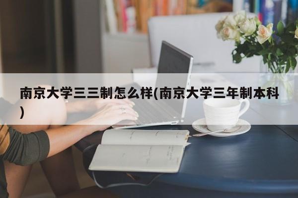 南京大学三三制怎么样(南京大学三年制本科)