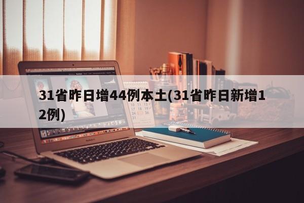 31省昨日增44例本土(31省昨日新增12例)