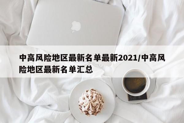 中高风险地区最新名单最新2021/中高风险地区最新名单汇总