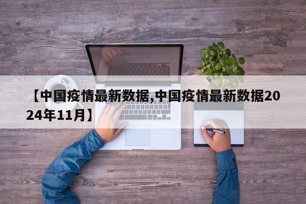 【中国疫情最新数据,中国疫情最新数据2024年11月】