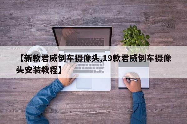 【新款君威倒车摄像头,19款君威倒车摄像头安装教程】