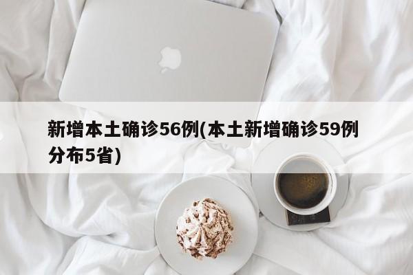 新增本土确诊56例(本土新增确诊59例 分布5省)