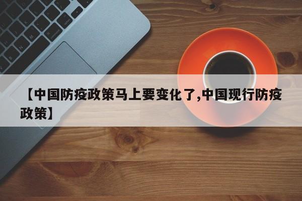 【中国防疫政策马上要变化了,中国现行防疫政策】