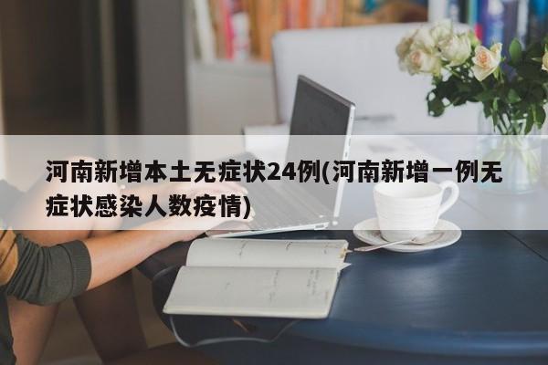 河南新增本土无症状24例(河南新增一例无症状感染人数疫情)