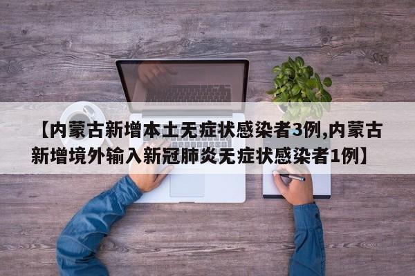 【内蒙古新增本土无症状感染者3例,内蒙古新增境外输入新冠肺炎无症状感染者1例】